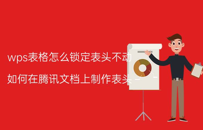 wps表格怎么锁定表头不动 如何在腾讯文档上制作表头？